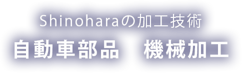 Shinoharaの加工技術 -自動車部品　機械加工-