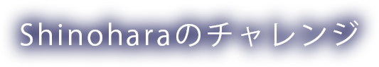 Shinoharaのチャレンジ